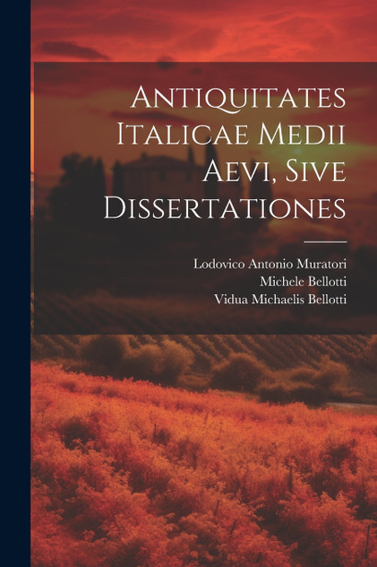 Antiquitates Italicae Medii Aevi, Sive Dissertationes Antiquitates Italicae Medii Aevi, Sive Dissertationes