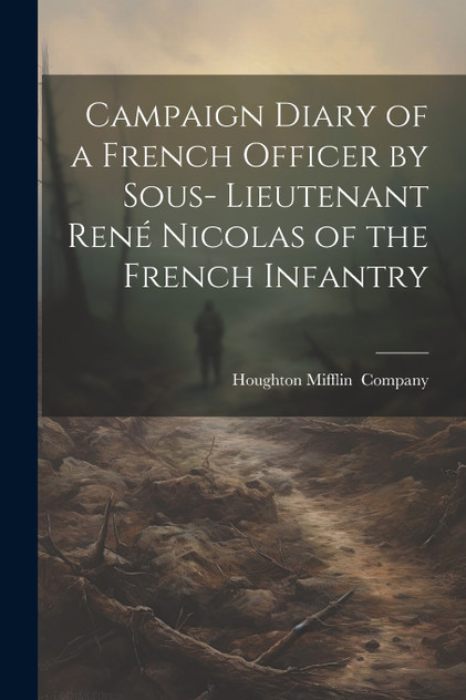 Campaign Diary of a French Officer by Sous- Lieutenant René Nicolas of the French Infantry Campaign Diary of a French Officer by Sous- Lieutenant René Nicolas of the French Infantry