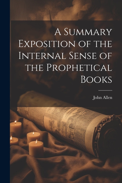 A Summary Exposition of the Internal Sense of the Prophetical Books A Summary Exposition of the Internal Sense of the Prophetical Books