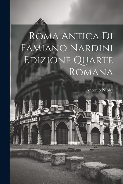 Roma Antica di Famiano Nardini Edizione Quarte Romana Roma Antica di Famiano Nardini Edizione Quarte Romana