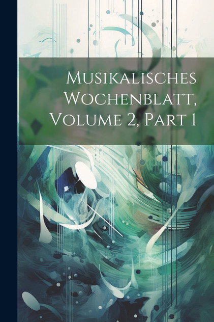 Musikalisches Wochenblatt, Volume 2, part 1 Musikalisches Wochenblatt, Volume 2, part 1