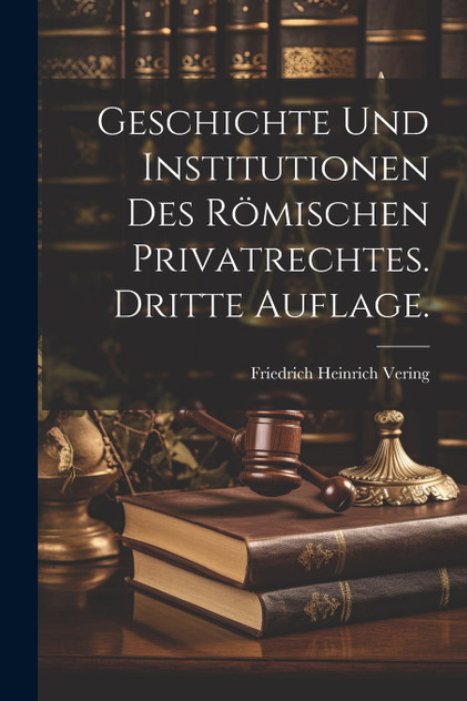 Geschichte und Institutionen des Römischen Privatrechtes. Dritte Auflage. Geschichte und Institutionen des Römischen Privatrechtes. Dritte Auflage.