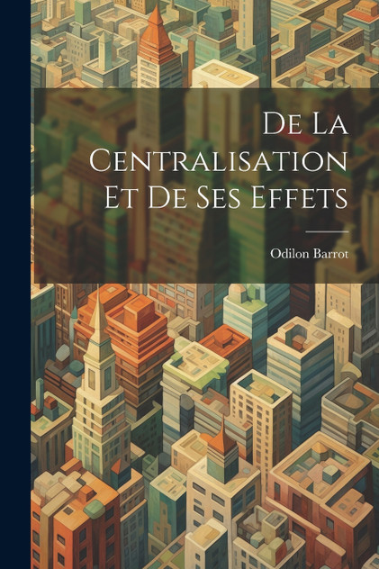 De La Centralisation Et De Ses Effets De La Centralisation Et De Ses Effets
