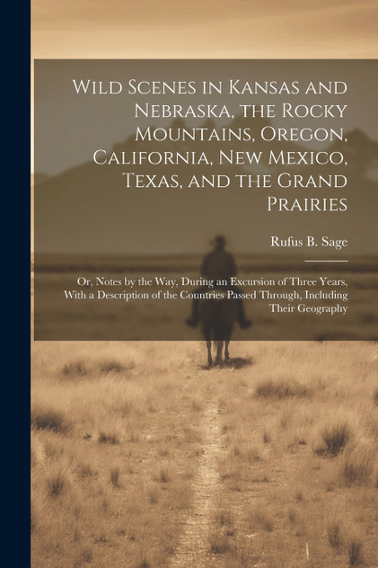 Wild Scenes in Kansas and Nebraska, the Rocky Mountains, Oregon, California, New Mexico, Texas, and the Grand Prairies