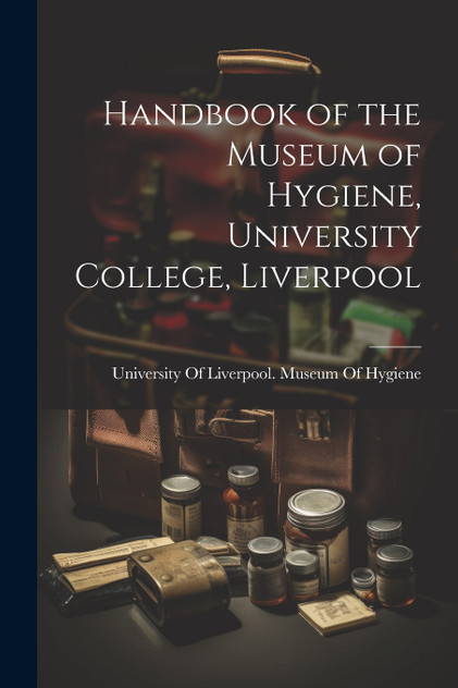 Handbook of the Museum of Hygiene, University College, Liverpool Handbook of the Museum of Hygiene, University College, Liverpool