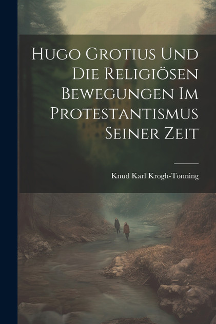 Hugo Grotius Und Die Religiösen Bewegungen Im Protestantismus Seiner Zeit Hugo Grotius Und Die Religiösen Bewegungen Im Protestantismus Seiner Zeit