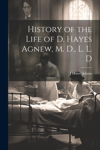 History of the Life of D. Hayes Agnew, M. D., L. L. D