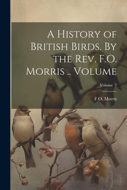 A History of British Birds. By the Rev. F.O. Morris .. Volume; Volume  7