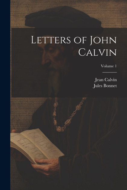 Letters of John Calvin; Volume 1 Letters of John Calvin; Volume 1