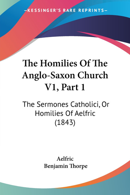 The Homilies Of The Anglo-Saxon Church V1, Part 1 The Homilies Of The Anglo-Saxon Church V1, Part 1
