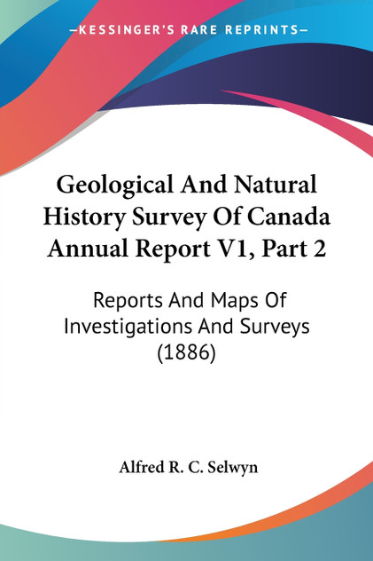 Geological And Natural History Survey Of Canada Annual Report V1, Part 2 Geological And Natural History Survey Of Canada Annual Report V1, Part 2