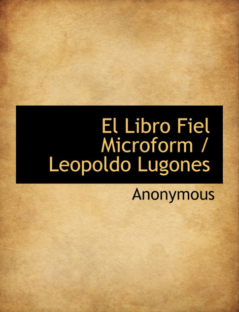 El Libro Fiel Microform / Leopoldo Lugones El Libro Fiel Microform / Leopoldo Lugones
