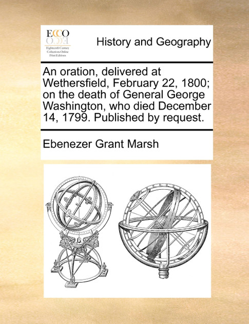 An oration, delivered at Wethersfield, February 22, 1800; on the death of General George Washington, who died December 14, 1799. Published by request.