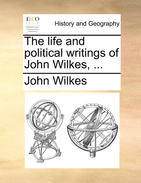 The life and political writings of John Wilkes, ... The life and political writings of John Wilkes, ...