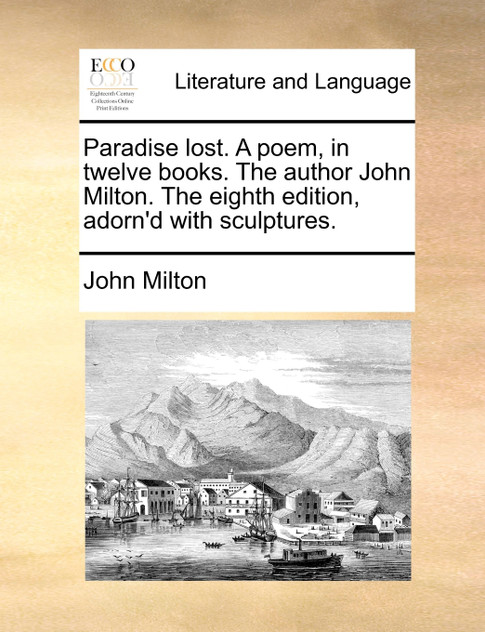 Paradise lost. A poem, in twelve books. The author John Milton. The eighth edition, adorn'd with sculptures. Paradise lost. A poem, in twelve books. The author John Milton. The eighth edition, adorn'd with sculptures.