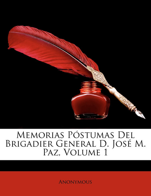 Memorias Póstumas Del Brigadier General D. José M. Paz, Volume 1 Memorias Póstumas Del Brigadier General D. José M. Paz, Volume 1