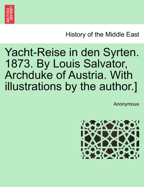 Yacht-Reise in den Syrten. 1873. By Louis Salvator, Archduke of Austria. With illustrations by the author.]