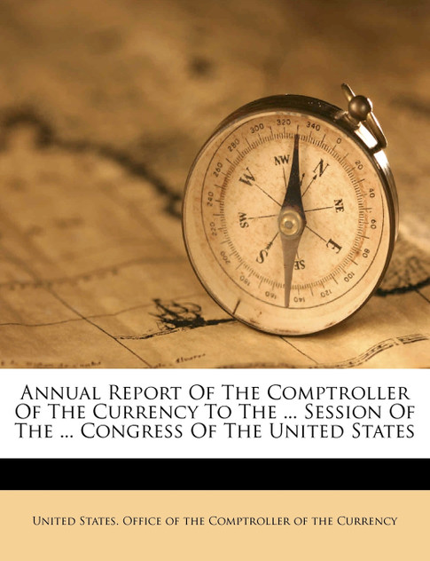 Annual Report Of The Comptroller Of The Currency To The ... Session Of The ... Congress Of The United States Annual Report Of The Comptroller Of The Currency To The ... Session Of The ... Congress Of The United States