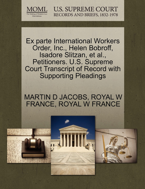 Ex parte International Workers Order, Inc., Helen Bobroff, Isadore Slitzan, et al., Petitioners. U.S. Supreme Court Transcript of Record with Supporting Pleadings