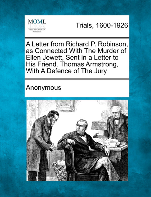 A Letter from Richard P. Robinson, as Connected With The Murder of Ellen Jewett, Sent in a Letter to His Friend. Thomas Armstrong, With A Defence of The Jury
