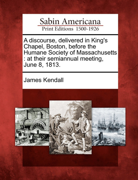 A discourse, delivered in King's Chapel, Boston, before the Humane Society of Massachusetts A discourse, delivered in King's Chapel, Boston, before the Humane Society of Massachusetts