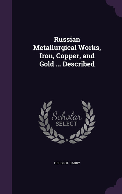 Russian Metallurgical Works, Iron, Copper, and Gold ... Described Russian Metallurgical Works, Iron, Copper, and Gold ... Described