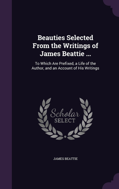 Beauties Selected From the Writings of James Beattie ... Beauties Selected From the Writings of James Beattie ...