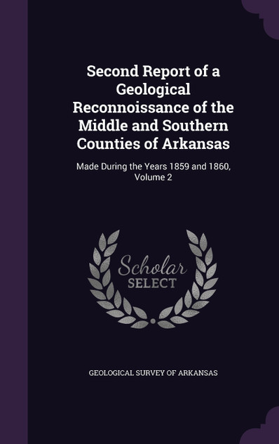 Second Report of a Geological Reconnoissance of the Middle and Southern Counties of Arkansas Second Report of a Geological Reconnoissance of the Middle and Southern Counties of Arkansas