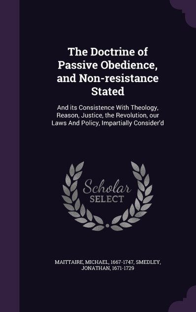 The Doctrine of Passive Obedience, and Non-resistance Stated The Doctrine of Passive Obedience, and Non-resistance Stated