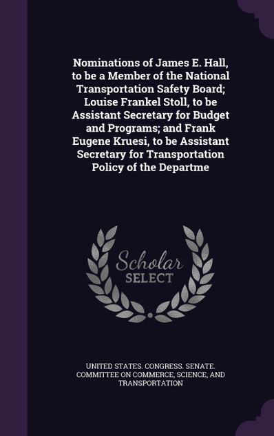 Nominations of James E. Hall, to be a Member of the National Transportation Safety Board; Louise Frankel Stoll, to be Assistant Secretary for Budget and Programs; and Frank Eugene Kruesi, to be Assistant Secretary for Transportation Policy of the De