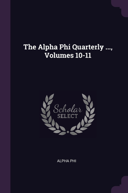 The Alpha Phi Quarterly ..., Volumes 10-11