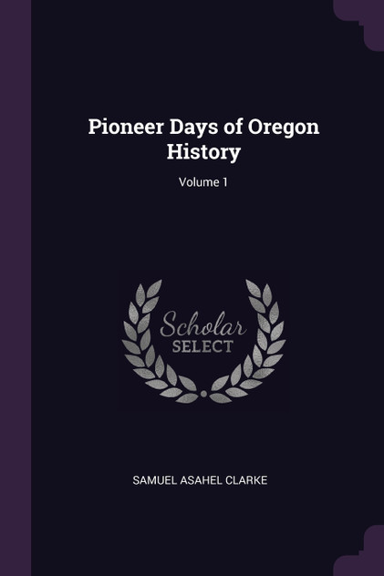 Pioneer Days of Oregon History; Volume 1
