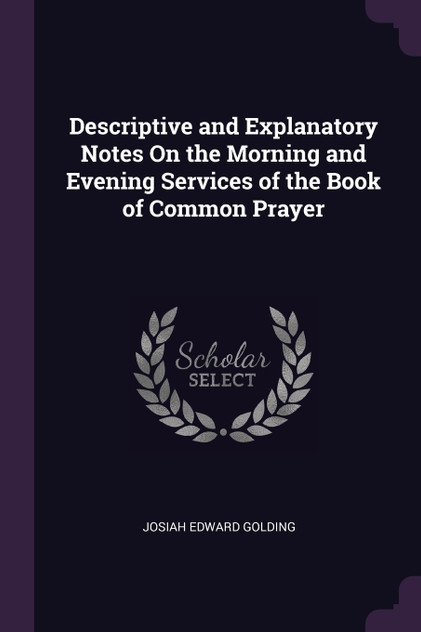 Descriptive and Explanatory Notes On the Morning and Evening Services of the Book of Common Prayer