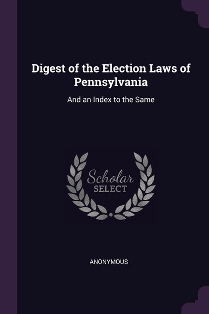 Digest of the Election Laws of Pennsylvania Digest of the Election Laws of Pennsylvania