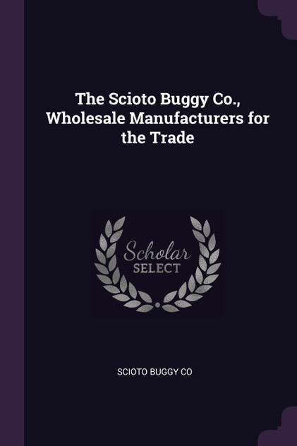 The Scioto Buggy Co., Wholesale Manufacturers for the Trade The Scioto Buggy Co., Wholesale Manufacturers for the Trade