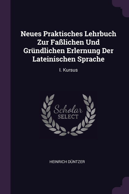 Neues Praktisches Lehrbuch Zur Faßlichen Und Gründlichen Erlernung Der Lateinischen Sprache