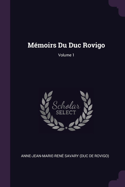 Mémoirs Du Duc Rovigo; Volume 1 Mémoirs Du Duc Rovigo; Volume 1