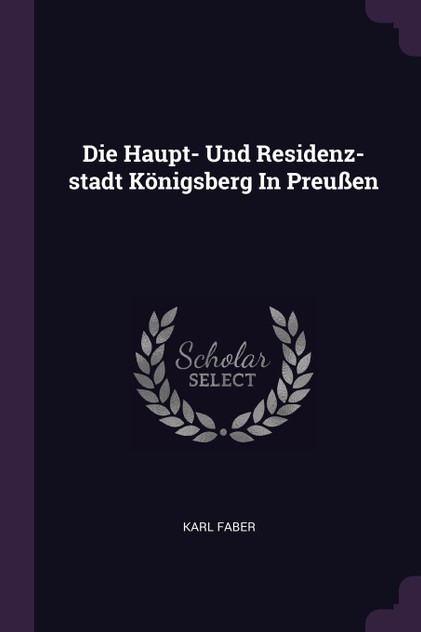 Die Haupt- Und Residenz-stadt Königsberg In Preußen Die Haupt- Und Residenz-stadt Königsberg In Preußen