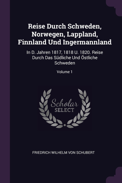 Reise Durch Schweden, Norwegen, Lappland, Finnland Und Ingermannland Reise Durch Schweden, Norwegen, Lappland, Finnland Und Ingermannland