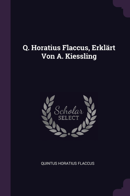 Q. Horatius Flaccus, Erklärt Von A. Kiessling Q. Horatius Flaccus, Erklärt Von A. Kiessling