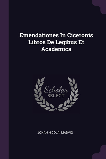 Emendationes In Ciceronis Libros De Legibus Et Academica Emendationes In Ciceronis Libros De Legibus Et Academica