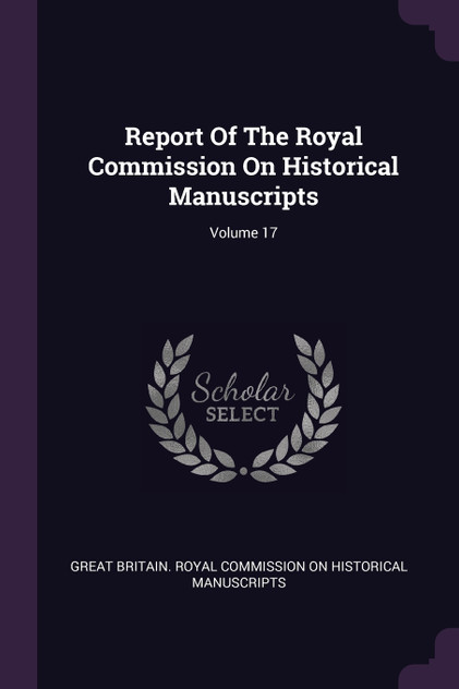 Report Of The Royal Commission On Historical Manuscripts; Volume 17 Report Of The Royal Commission On Historical Manuscripts; Volume 17