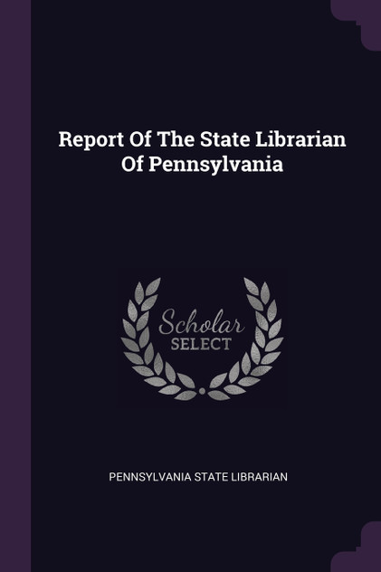 Report Of The State Librarian Of Pennsylvania Report Of The State Librarian Of Pennsylvania
