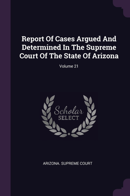 Report Of Cases Argued And Determined In The Supreme Court Of The State Of Arizona; Volume 21