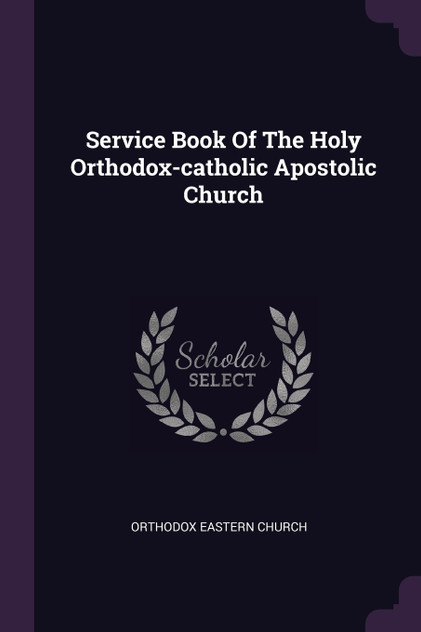 Service Book Of The Holy Orthodox-catholic Apostolic Church Service Book Of The Holy Orthodox-catholic Apostolic Church