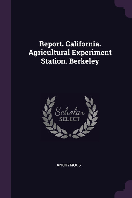 Report. California. Agricultural Experiment Station. Berkeley Report. California. Agricultural Experiment Station. Berkeley