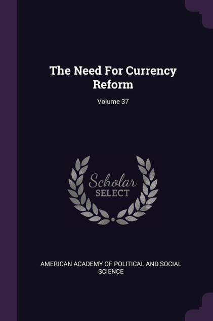The Need For Currency Reform; Volume 37