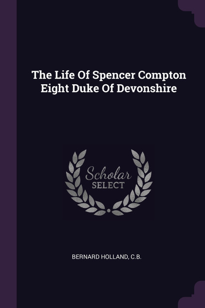 The Life Of Spencer Compton Eight Duke Of Devonshire The Life Of Spencer Compton Eight Duke Of Devonshire