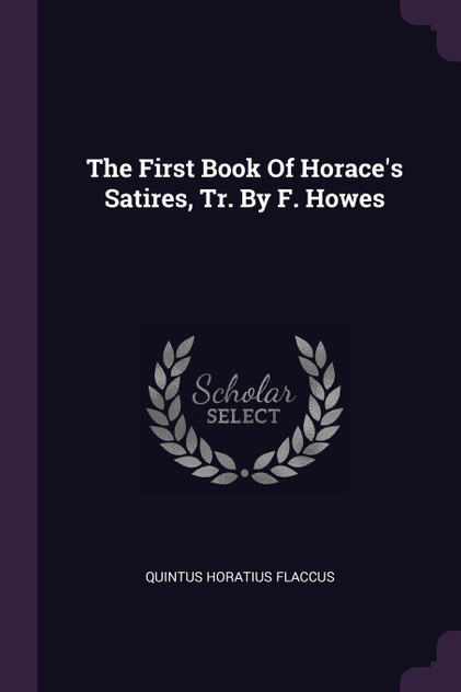 The First Book Of Horace's Satires, Tr. By F. Howes The First Book Of Horace's Satires, Tr. By F. Howes