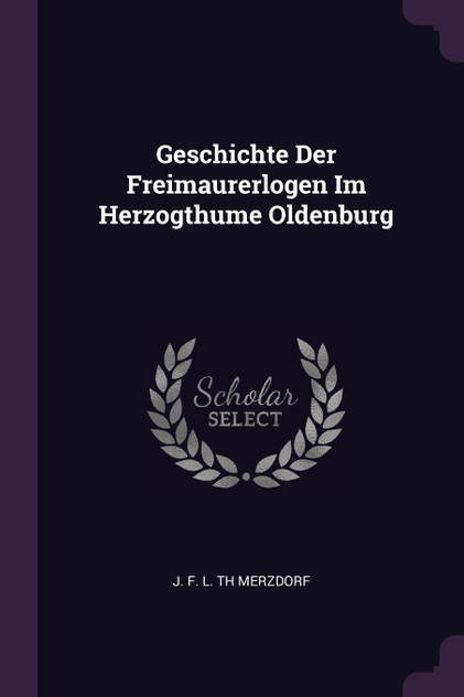 Geschichte Der Freimaurerlogen Im Herzogthume Oldenburg